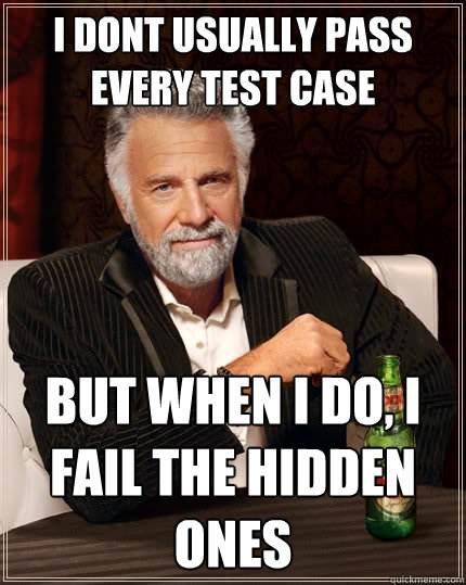 I dont usually pass every test case But when I do, I fail the hidden ones  The Most Interesting Man In The World