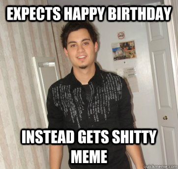 Expects happy birthday instead gets shitty meme  shitty meme pucci