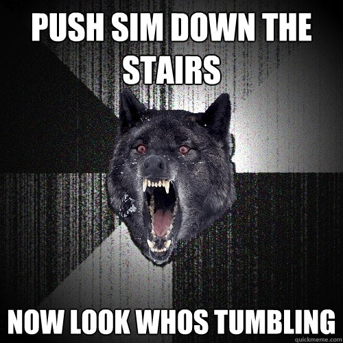 push sim down the stairs now look whos tumbling  Insanity Wolf