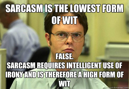 Sarcasm is the lowest form of wit False.
Sarcasm requires intelligent use of irony and is therefore a high form of wit  Dwight