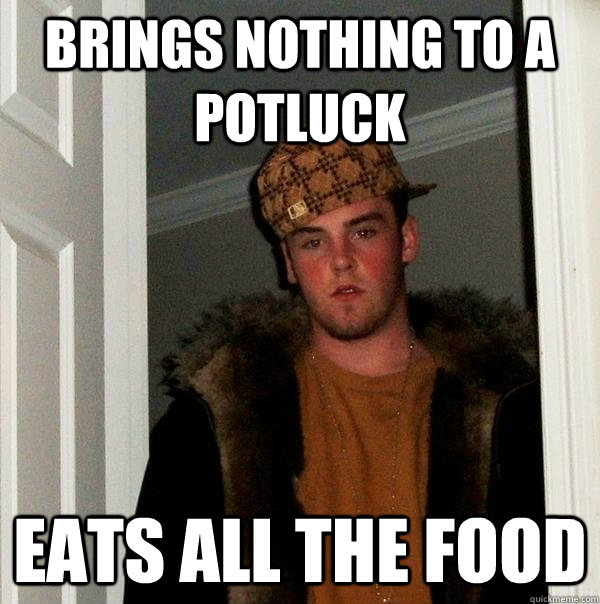 brings nothing to a potluck eats all the food  Scumbag Steve