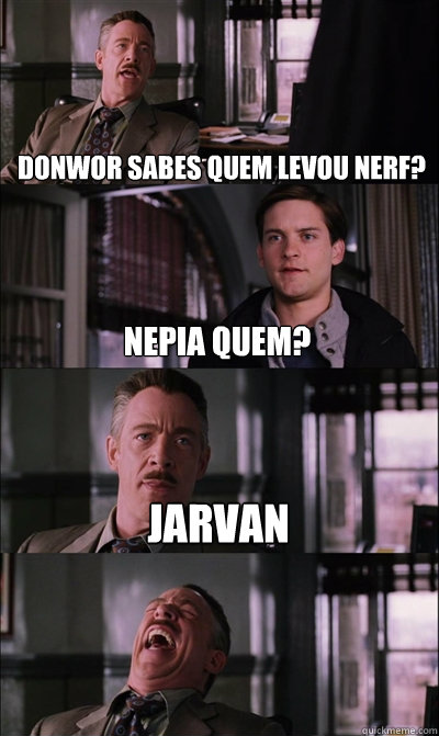 Donwor sabes quem levou nerf? Nepia quem? Jarvan   JJ Jameson