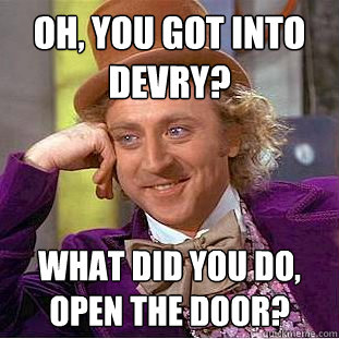 oh, you got into devry? what did you do, open the door?  Creepy Wonka