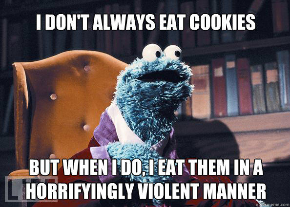 I don't always eat cookies but when i do, i eat them in a horrifyingly violent manner  Cookieman