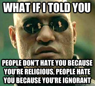 what if i told you People don't hate you because you're religious, people hate you because you're ignorant - what if i told you People don't hate you because you're religious, people hate you because you're ignorant  Matrix Morpheus