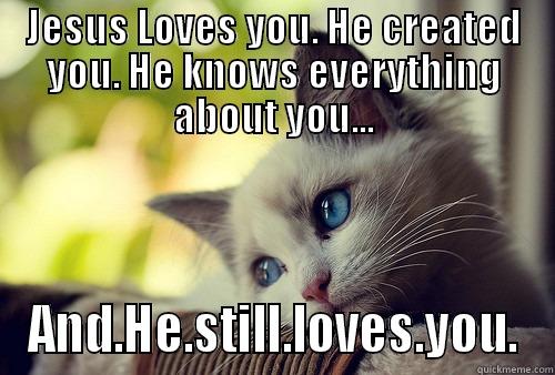 JESUS LOVES YOU. HE CREATED YOU. HE KNOWS EVERYTHING ABOUT YOU... AND.HE.STILL.LOVES.YOU. First World Problems Cat