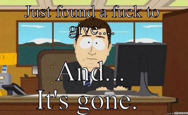 JUST FOUND A FUCK TO GIVE.... AND... IT'S GONE.  aaaand its gone