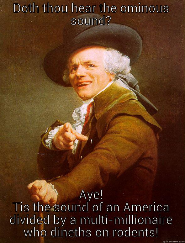 DOTH THOU HEAR THE OMINOUS SOUND? AYE! TIS THE SOUND OF AN AMERICA DIVIDED BY A MULTI-MILLIONAIRE WHO DINETHS ON RODENTS! Joseph Ducreux