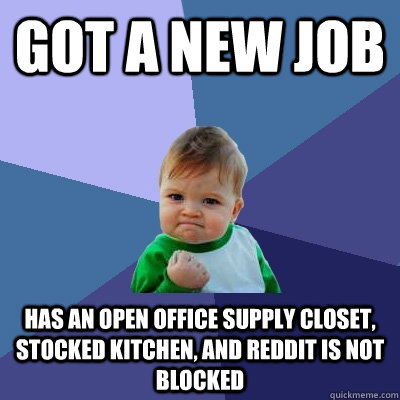 Got a new job has an open office supply closet, stocked kitchen, and reddit is not blocked  Success Kid