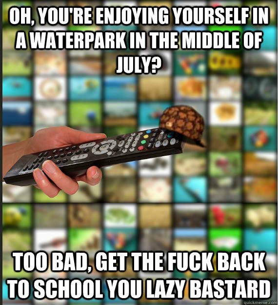 oh, you're enjoying yourself in a waterpark in the middle of july? too bad, get the fuck back to school you lazy bastard - oh, you're enjoying yourself in a waterpark in the middle of july? too bad, get the fuck back to school you lazy bastard  Scumbag Media