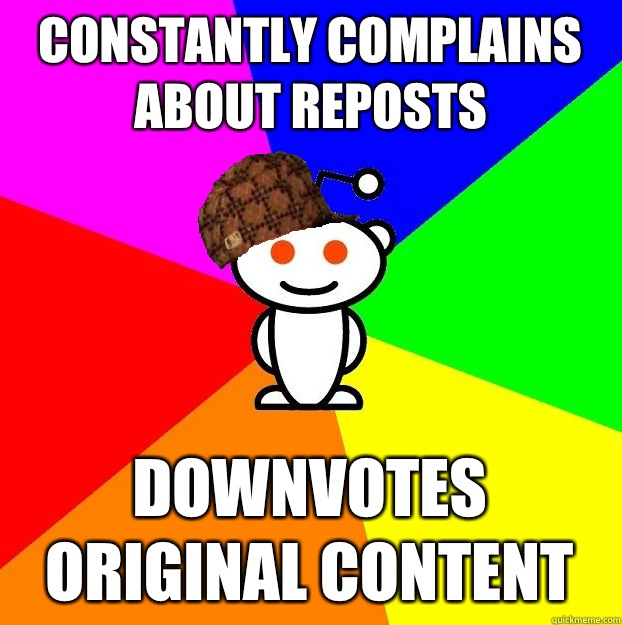 Constantly complains about reposts Downvotes original content  Scumbag Redditor