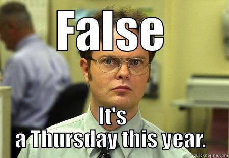 FALSE IT'S A THURSDAY THIS YEAR.  Dwight