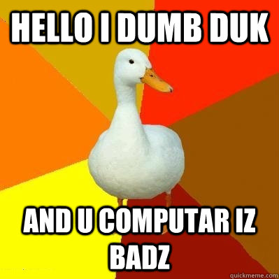 HELLO I DUMB DUK AND U COMPUTAR IZ BADZ  Tech Impaired Duck