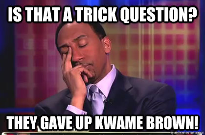 Is that a trick question? They gave up Kwame Brown!  Stephen A Smith