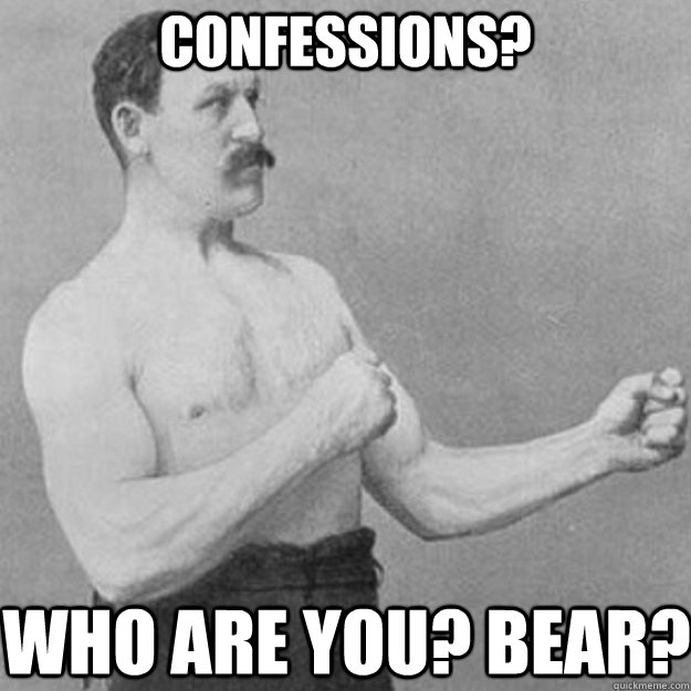 Confessions? Who are you? Bear?  overly manly man