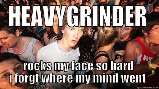 HEAVYGRINDER ROCKS MY FACE SO HARD I FORGT WHERE MY MIND WENT  Sudden Clarity Clarence