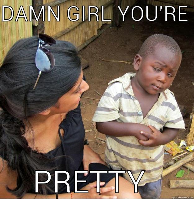 DAMN GIRL YOU'RE  PRETTY  Skeptical Third World Kid