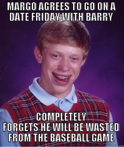 MARGO AGREES TO GO ON A DATE FRIDAY WITH BARRY COMPLETELY FORGETS HE WILL BE WASTED FROM THE BASEBALL GAME Bad Luck Brian