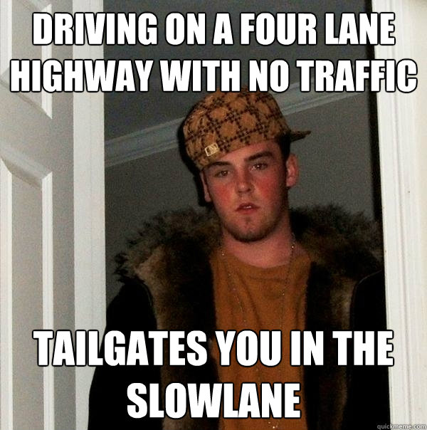 Driving on a four lane highway with no traffic Tailgates you in the slowlane  Scumbag Steve