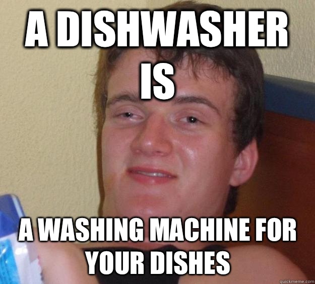 A dishwasher is A washing machine for your dishes  10 Guy