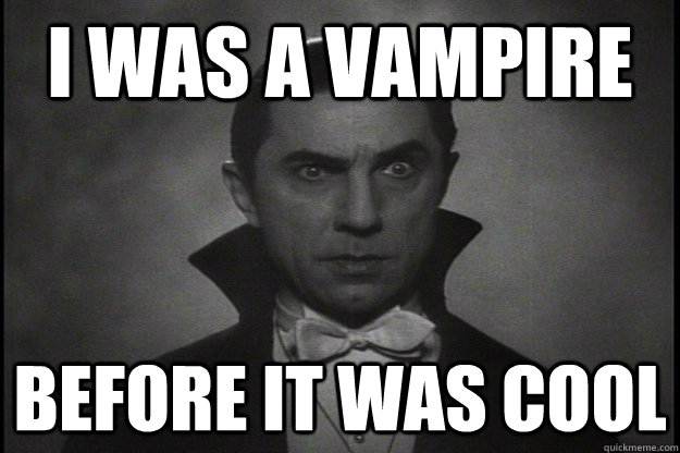 I was a vampire Before it was cool  