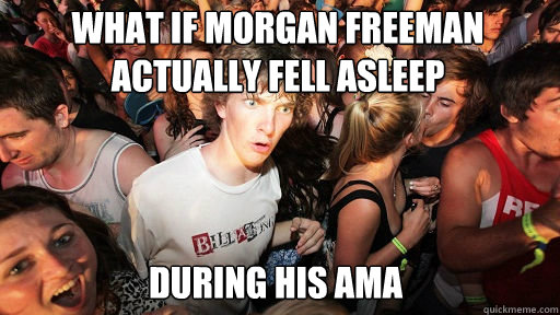 What if morgan freeman actually fell asleep during his ama  Sudden Clarity Clarence