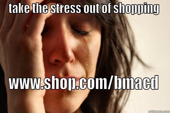 TAKE THE STRESS OUT OF SHOPPING WWW.SHOP.COM/BMACD  First World Problems