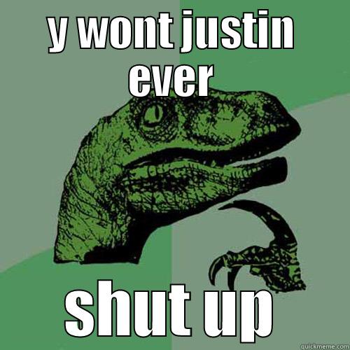 Y WONT JUSTIN EVER SHUT UP Philosoraptor