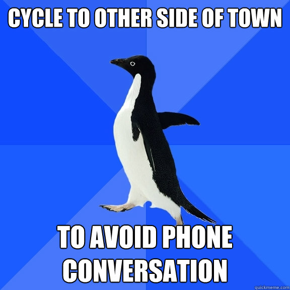 Cycle to other side of town to avoid phone conversation  Socially Awkward Penguin