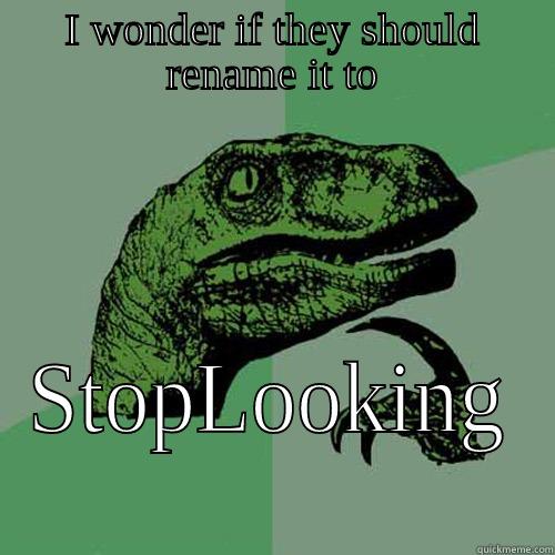 I WONDER IF THEY SHOULD RENAME IT TO STOPLOOKING  Philosoraptor