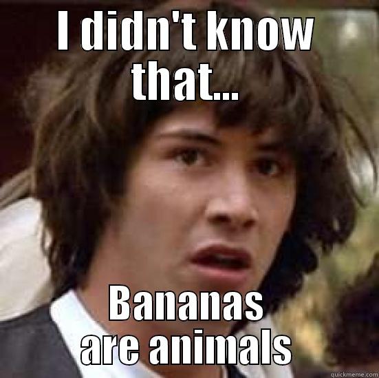 I DIDN'T KNOW THAT... BANANAS ARE ANIMALS conspiracy keanu