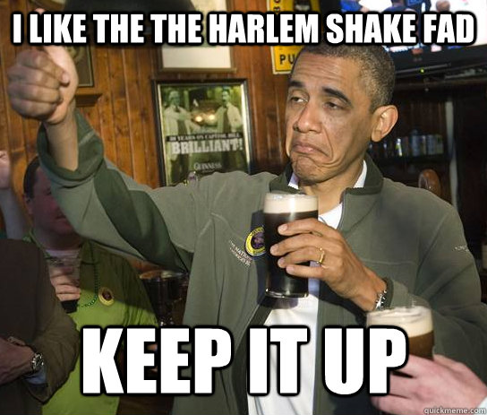 I like the the harlem shake fad Keep it up - I like the the harlem shake fad Keep it up  Approving Obama