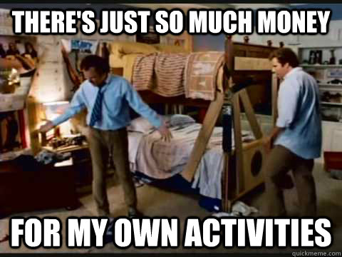 There's just so much money for my own activities  step brothers