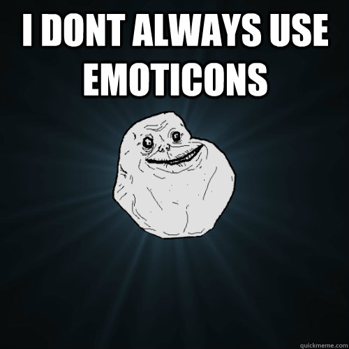 I dont always use emoticons   Forever Alone