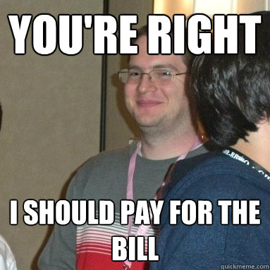 you're right i should pay for the bill  