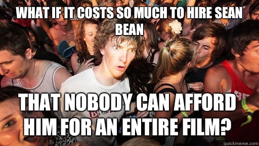 What if it costs so much to hire Sean Bean That nobody can afford him for an entire film?  Sudden Clarity Clarence