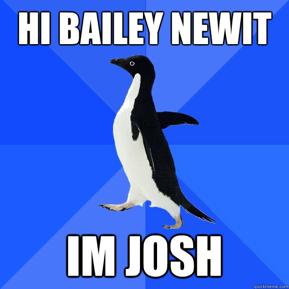 hi bailey newit im josh  Socially Awkward Penguin