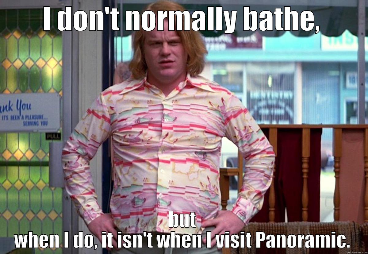 I DON'T NORMALLY BATHE, BUT WHEN I DO, IT ISN'T WHEN I VISIT PANORAMIC. Misc