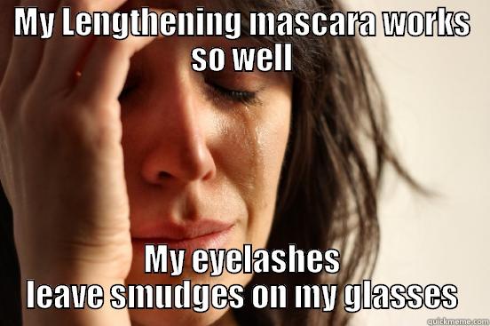 MY LENGTHENING MASCARA WORKS SO WELL MY EYELASHES LEAVE SMUDGES ON MY GLASSES First World Problems