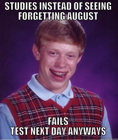 STUDIES INSTEAD OF SEEING FORGETTING AUGUST FAILS TEST NEXT DAY ANYWAYS Bad Luck Brian