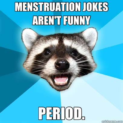 MENSTRUATION JOKES AREN'T FUNNY PERIOD.  Lame Pun Coon
