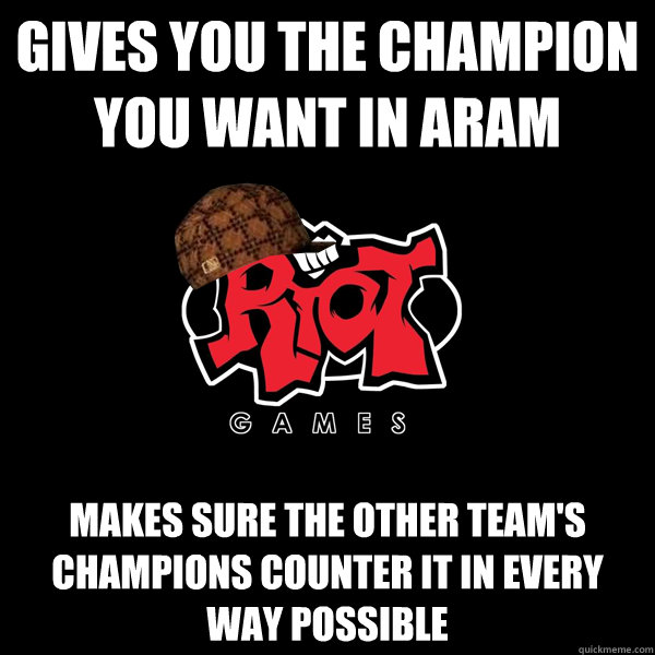 Gives you the champion you want in ARAM Makes sure the other team's champions counter it in every way possible - Gives you the champion you want in ARAM Makes sure the other team's champions counter it in every way possible  Scumbag Riot