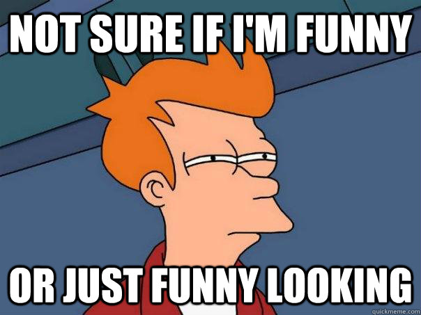 not sure if i'm funny or just funny looking  Futurama Fry