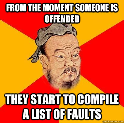 from the moment someone is offended they start to compile a list of faults  Confucius says