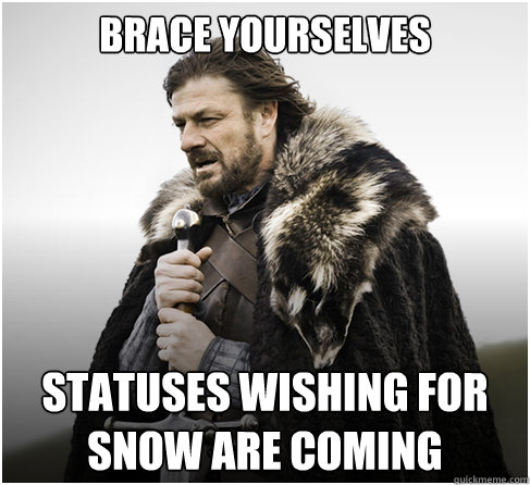 Brace yourselves Statuses wishing for snow are coming  Imminent Ned better