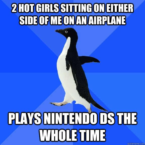 2 hot girls sitting on either side of me on an airplane Plays Nintendo DS the whole time  Socially Awkward Penguin