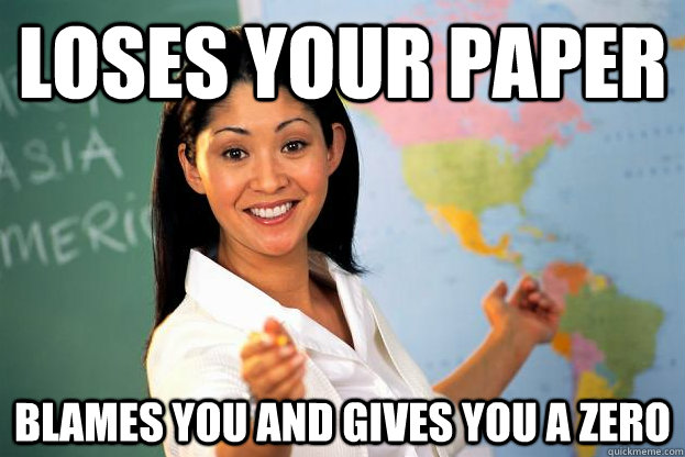 Loses your paper blames you and gives you a zero  