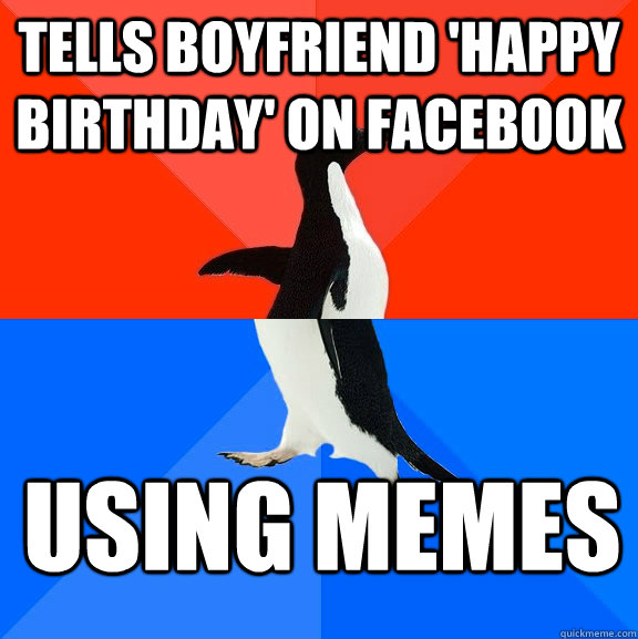 tells boyfriend 'happy birthday' on facebook using memes - tells boyfriend 'happy birthday' on facebook using memes  Socially Awesome Awkward Penguin