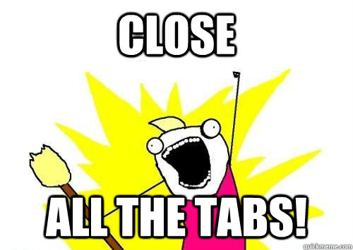 Close All the Tabs!  x all the y