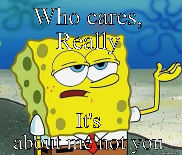 WHO CARES, REALLY IT'S ABOUT ME NOT YOU Tough Spongebob